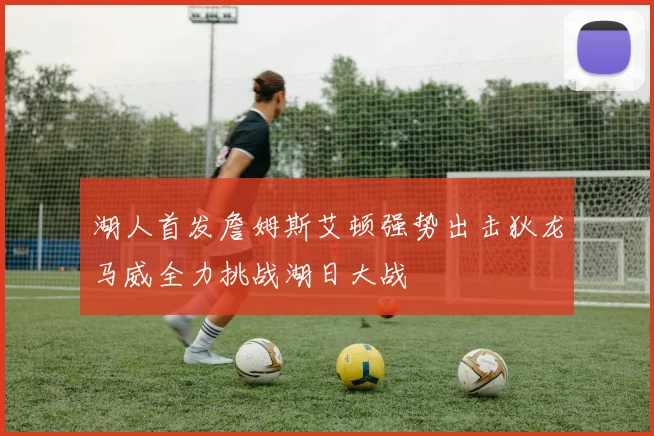 湖人首发詹姆斯艾顿强势出击狄龙马威全力挑战湖日大战