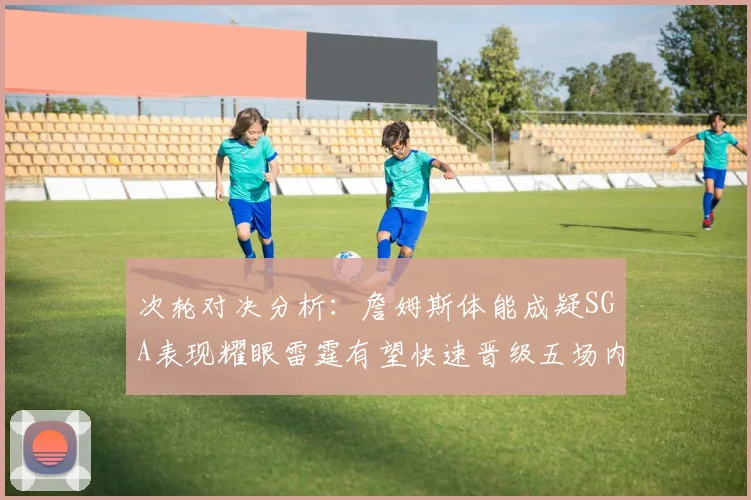 次轮对决分析：詹姆斯体能成疑SGA表现耀眼雷霆有望快速晋级五场内