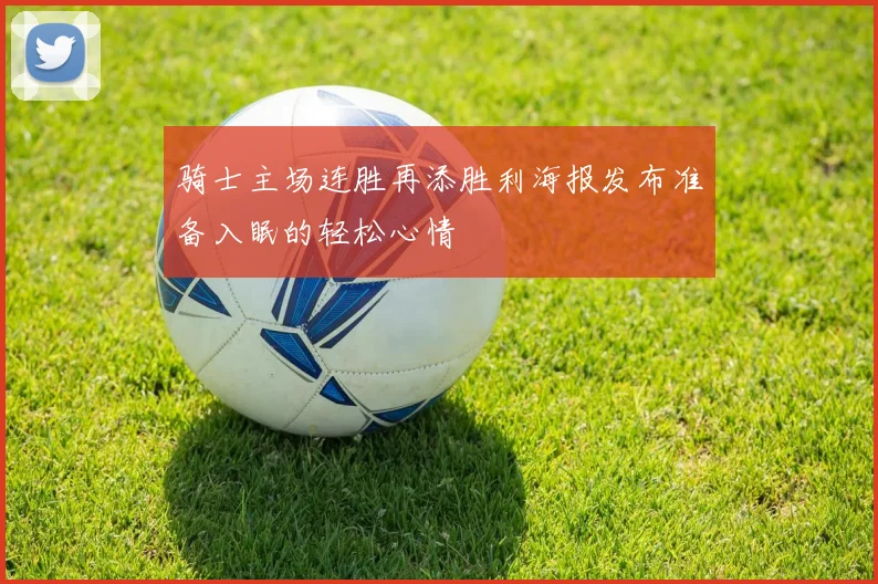 骑士主场连胜再添胜利海报发布准备入眠的轻松心情