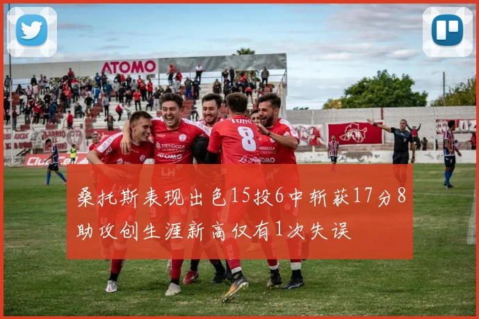 桑托斯表现出色15投6中斩获17分8助攻创生涯新高仅有1次失误