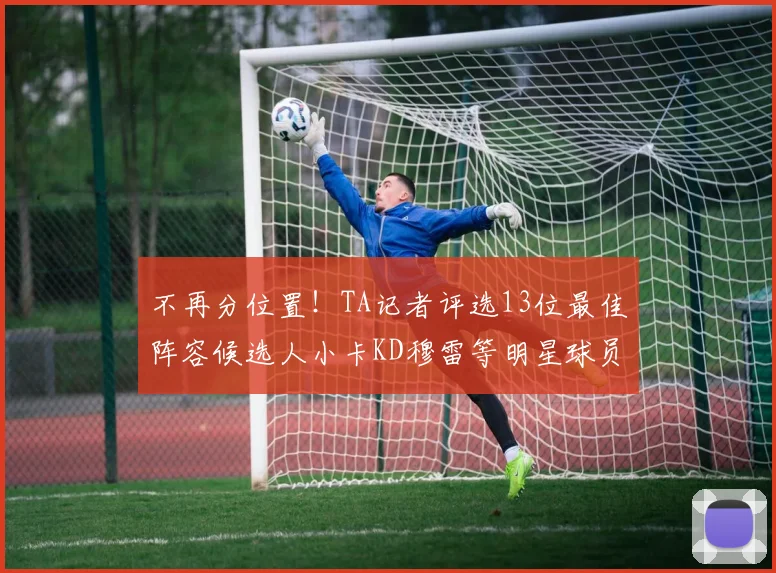 不再分位置！TA记者评选13位最佳阵容候选人小卡KD穆雷等明星球员入围
