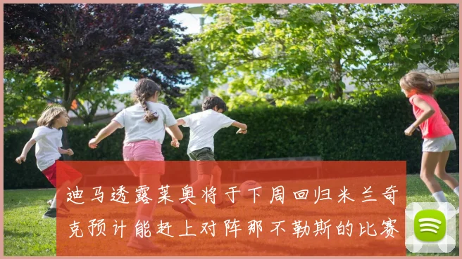 迪马透露莱奥将于下周回归米兰奇克预计能赶上对阵那不勒斯的比赛