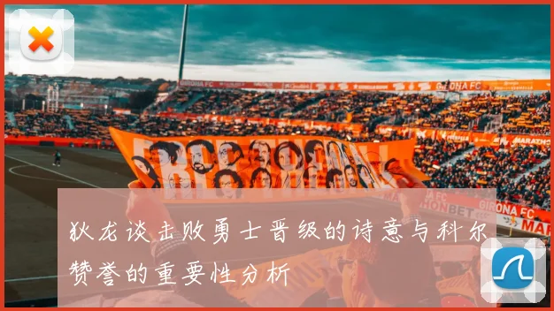 狄龙谈击败勇士晋级的诗意与科尔赞誉的重要性分析