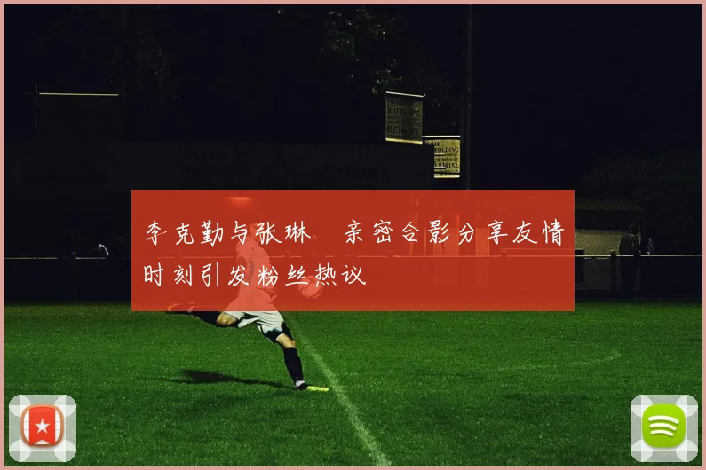 李克勤与张琳芃亲密合影分享友情时刻引发粉丝热议