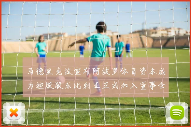 马德里竞技宣布阿波罗体育资本成为控股股东比利亚正式加入董事会