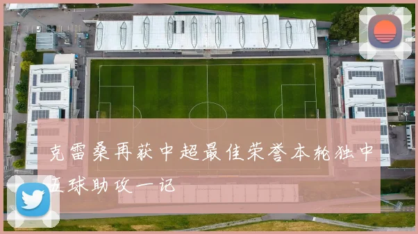 克雷桑再获中超最佳荣誉本轮独中五球助攻一记