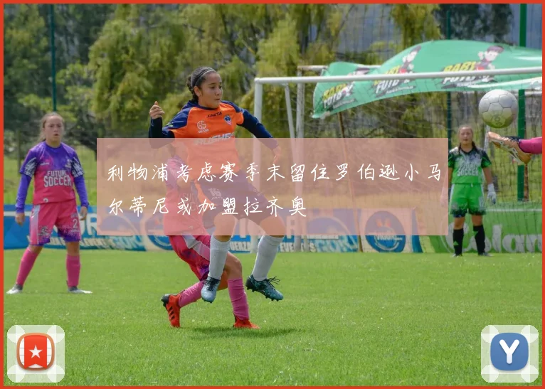 利物浦考虑赛季末留住罗伯逊小马尔蒂尼或加盟拉齐奥