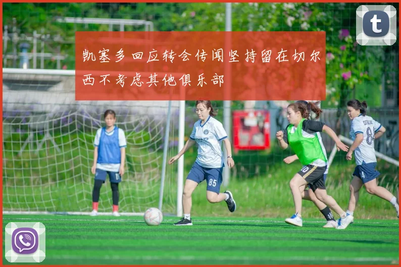 凯塞多回应转会传闻坚持留在切尔西不考虑其他俱乐部