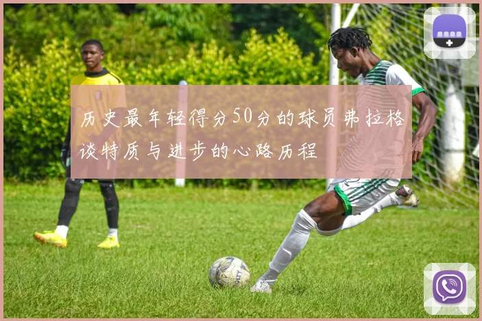 历史最年轻得分50分的球员弗拉格谈特质与进步的心路历程