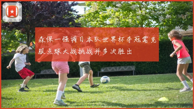 森保一强调日本队世界杯夺冠需克服点球大战挑战并多次胜出