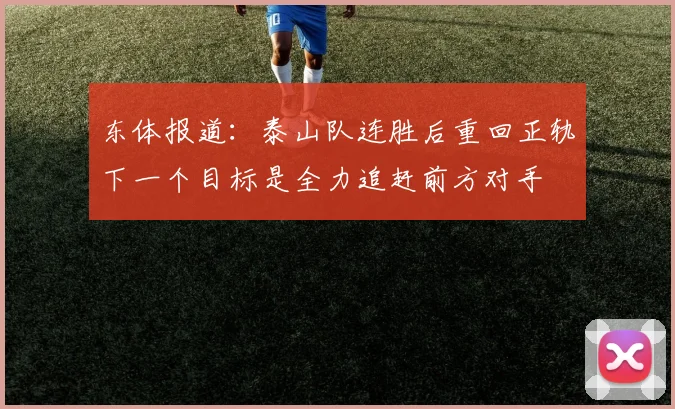东体报道：泰山队连胜后重回正轨下一个目标是全力追赶前方对手
