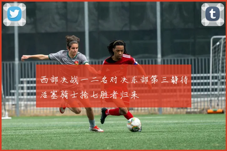 西部决战一二名对决东部第三静待活塞骑士抢七胜者归来