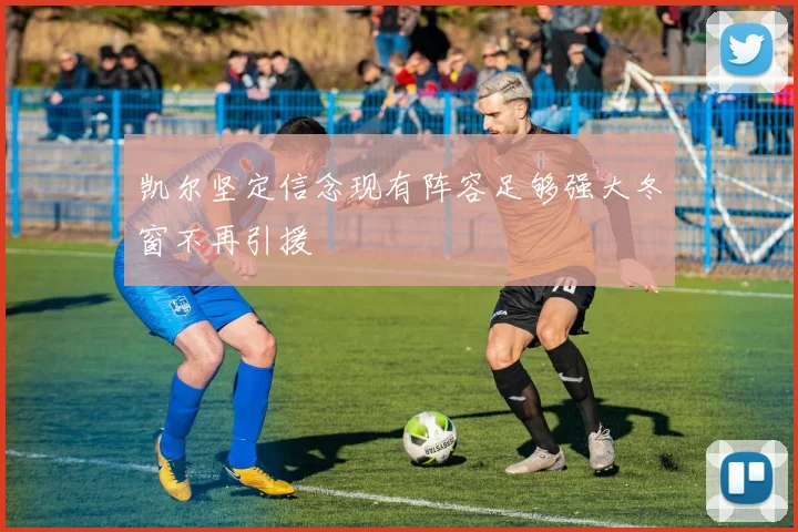 凯尔坚定信念现有阵容足够强大冬窗不再引援