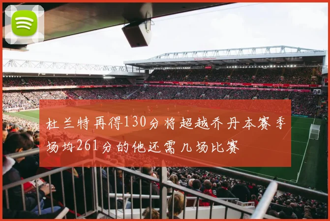 杜兰特再得130分将超越乔丹本赛季场均261分的他还需几场比赛