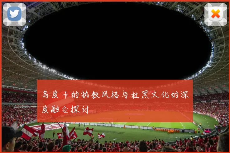 乌度卡的执教风格与杜黑文化的深度融合探讨