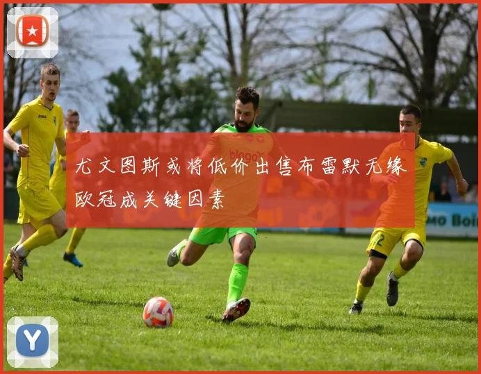 尤文图斯或将低价出售布雷默无缘欧冠成关键因素