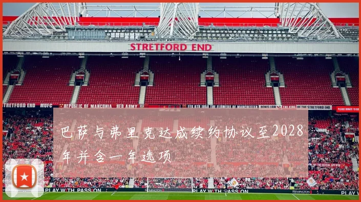 巴萨与弗里克达成续约协议至2028年并含一年选项