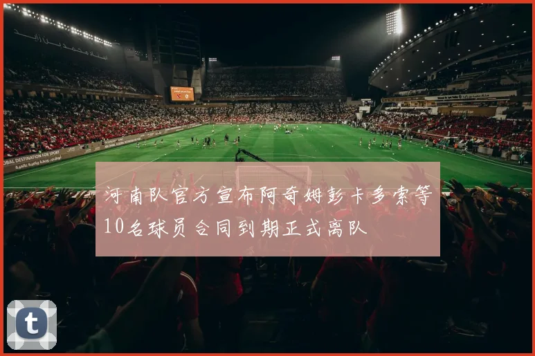 河南队官方宣布阿奇姆彭卡多索等10名球员合同到期正式离队